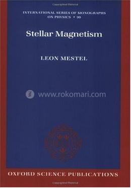 Stellar Magnetism: 99 (International Series of Monographs on Physics)