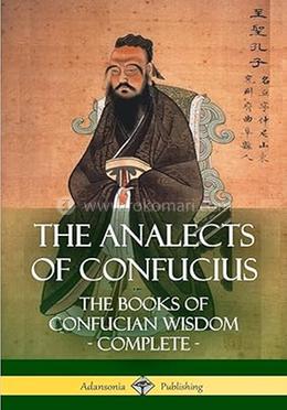 The Analects of Confucius: The Books of Confucian Wisdom - Complete 