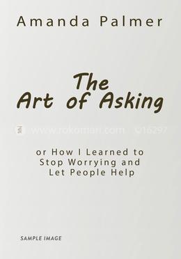 The Art of Asking: How I Learned to Stop Worrying and Let People Help
