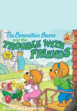 The Berenstain Bears and the Trouble with Friends