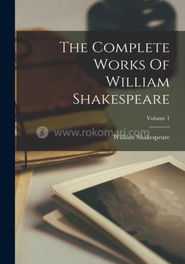 The Complete Works Of William Shakespeare; Volume 1 