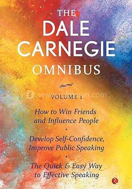 The Dale Carnegie Omnibus (How to Win Friends and Influence People/Develop Self-Confidence, Improve Public Speaking/The Quick And Easy To Effective Speaking Volume 1)