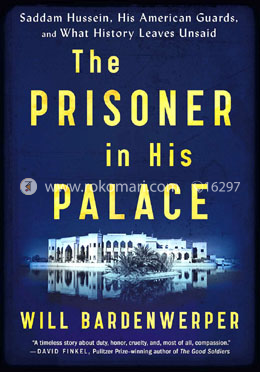 The Prisoner in His Palace: Saddam Hussein, His American Guards and What History Leaves Unsaid
