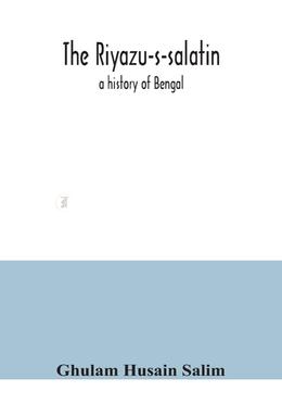 The Riyazu-s-salatin : a history of Bengal