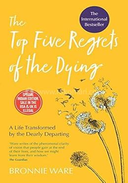 The Top Five Regrets of the Dying - A Life Transformed by the Dearly Departing