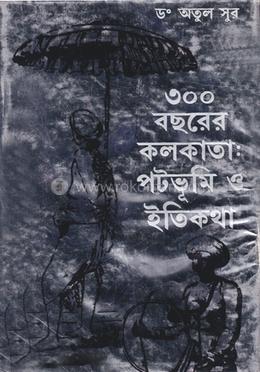 তিনশো বছরের কলকাতাঃ পটভূমি ও ইতিকথা