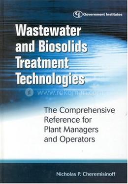 Wastewater and Biosolids Treatment Technologies: The Comprehensive Reference for Plant Managers and Operators
