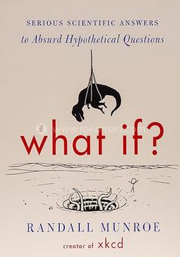 What If?: Serious Scientific Answers To Absurd Hypothetical Questions