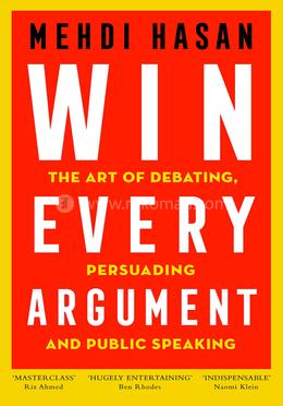 Win Every Argument: The Art of Debating, Persuading and Public Speaking
