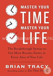 Master Your Time, Master Your Life: The Breakthrough System to Get More Results, Faster, in Every Area of Your Life