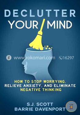 Declutter Your Mind: How to Stop Worrying, Relieve Anxiety, and Eliminate Negative Thinking
