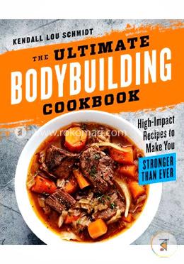 The Ultimate Bodybuilding Cookbook: High-Impact Recipes to Make You Stronger Than Ever