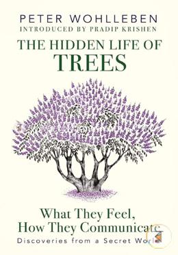 The Hidden Life of Trees: What They Feel, How They Communicate - Discoveries from a Secret World