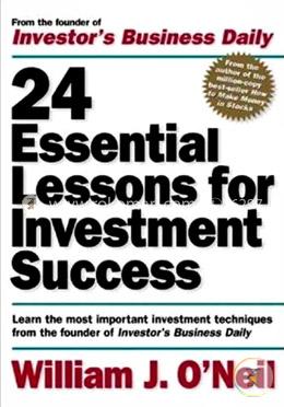 24 Essential Lessons for Investment Success: Learn the Most Important Investment Techniques from the Founder of Investor's Business Daily