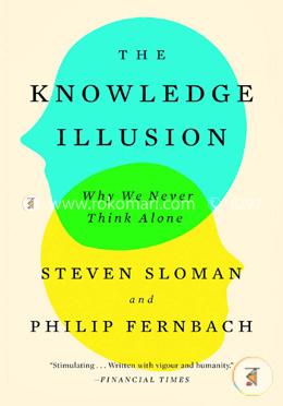 The Knowledge Illusion: Why We Never Think Alone