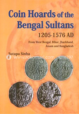 Coin Hoards of the Bengal Sultans 1205 - 1576 AD