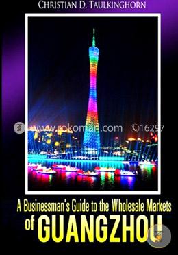 A Businessman's Guide to the Wholesale Markets of Guangzhou