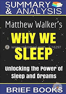 Summary and Analysis: Matthew Walker's Why We Sleep: Unlocking The Power of Sleep and Dreams
