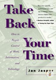 Take Back Your Time: How to Regain Control of Work, Information, and Technology