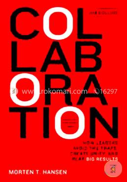 Collaboration: How Leaders Avoid the traps, create unity and Reap Big Results