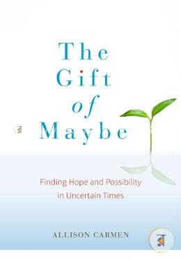 The Gift of Maybe: Finding Hope and Possibility in Uncertain Times