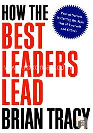 How the Best Leaders Lead: Proven Secrets to Getting the Most Out of Yourself and Others