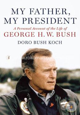 My Father, My President: A Personal Account of the Life of George H. W. Bush