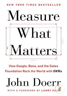 Measure What Matters: How Google, Bono, and the Gates Foundation Rock the World with OKRs
