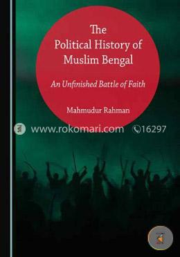 The Political History of Muslim Bengal: An Unfinished Battle of Faith