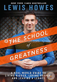 The School of Greatness: A Real-World Guide to Living Bigger, Loving Deeper, and Leaving a Legacy
