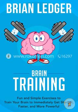 Brain Training: Fun and Simple Exercises to Train Your Brain to Immediately Get Sharper, Faster, and More Powerful: Volume 7