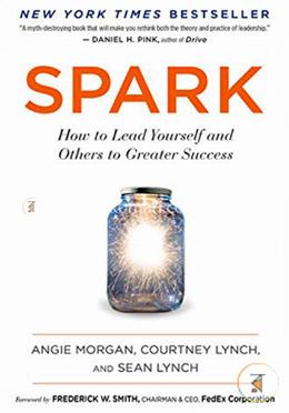 Spark: How to Lead Yourself and Others to Greater Success