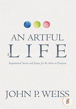 An Artful Life: Inspirational Stories and Essays for the Artist in Everyone