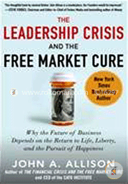 The Leadership Crisis and the Free Market Cure: Why the Future of Business Depends on the Return to Life, Liberty, and the Pursuit of Happiness