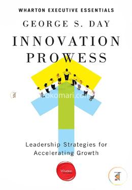Innovation Prowess: Leadership Strategies for Accelerating Growth (Wharton Executive Essentials)