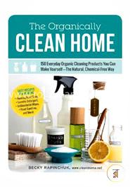 The Organically Clean Home: 150 Everyday Organic Cleaning Products You Can Make Yourself--The Natural, Chemical-Free Way