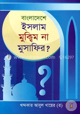 বাংলাদেশে ইসলাম মুক্বিম না মুসাফির?