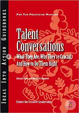 Talent Conversations: What They Are, Why They′re Crucial, and How To Do Them Right (Ideas into Action Guidebook)