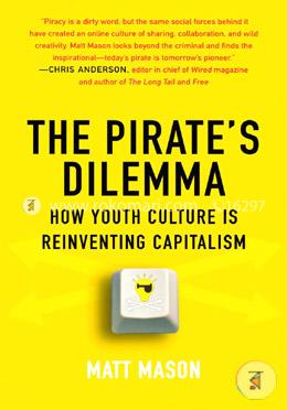 The Pirate's Dilemma: How Youth Culture Is Reinventing Capitalism