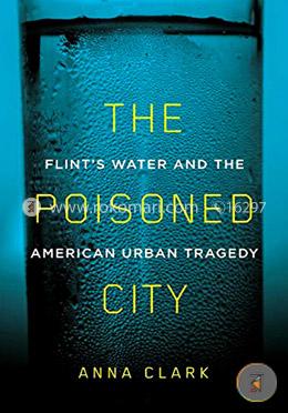 The Poisoned City: Flint's Water and the American Urban Tragedy