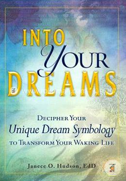 Into Your Dreams: Decipher your unique dream symbology to transform your waking life