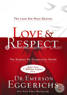 Love and Respect: The Love She Most Desires; The Respect He Desperately Needs