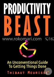 Productivity Beast: An Unconventional Guide to Getting Things Done