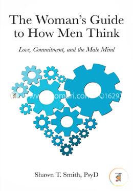 The Woman's Guide to How Men Think: Love, Commitment, and the Male Mind