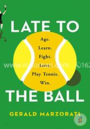 Late to the Ball: Age. Learn. Fight. Love. Play Tennis. Win.