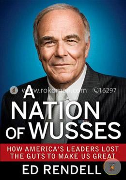 A Nation of Wusses: How America's Leaders Lost the Guts to Make Us Great