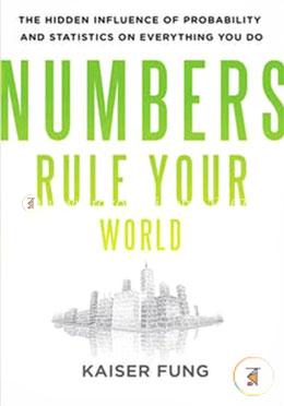 Numbers Rule Your World: The Hidden Influence of Probabilities and Statistics on Everything You Do 