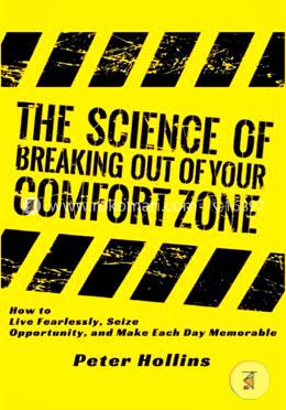 The Science of Breaking Out of Your Comfort Zone: How to Live Fearlessly, Seize