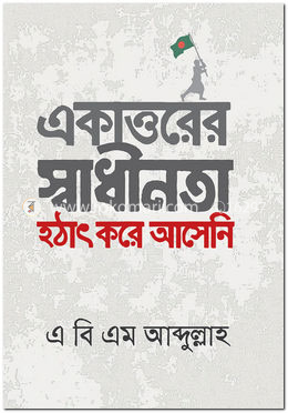 একাত্তরের স্বাধীনতা হঠাৎ করে আনেনি image