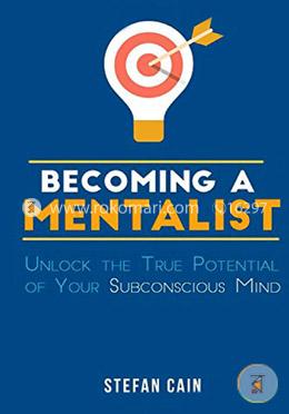 Becoming a Mentalist: Unlock the True Potential of Your Subconscious Mind